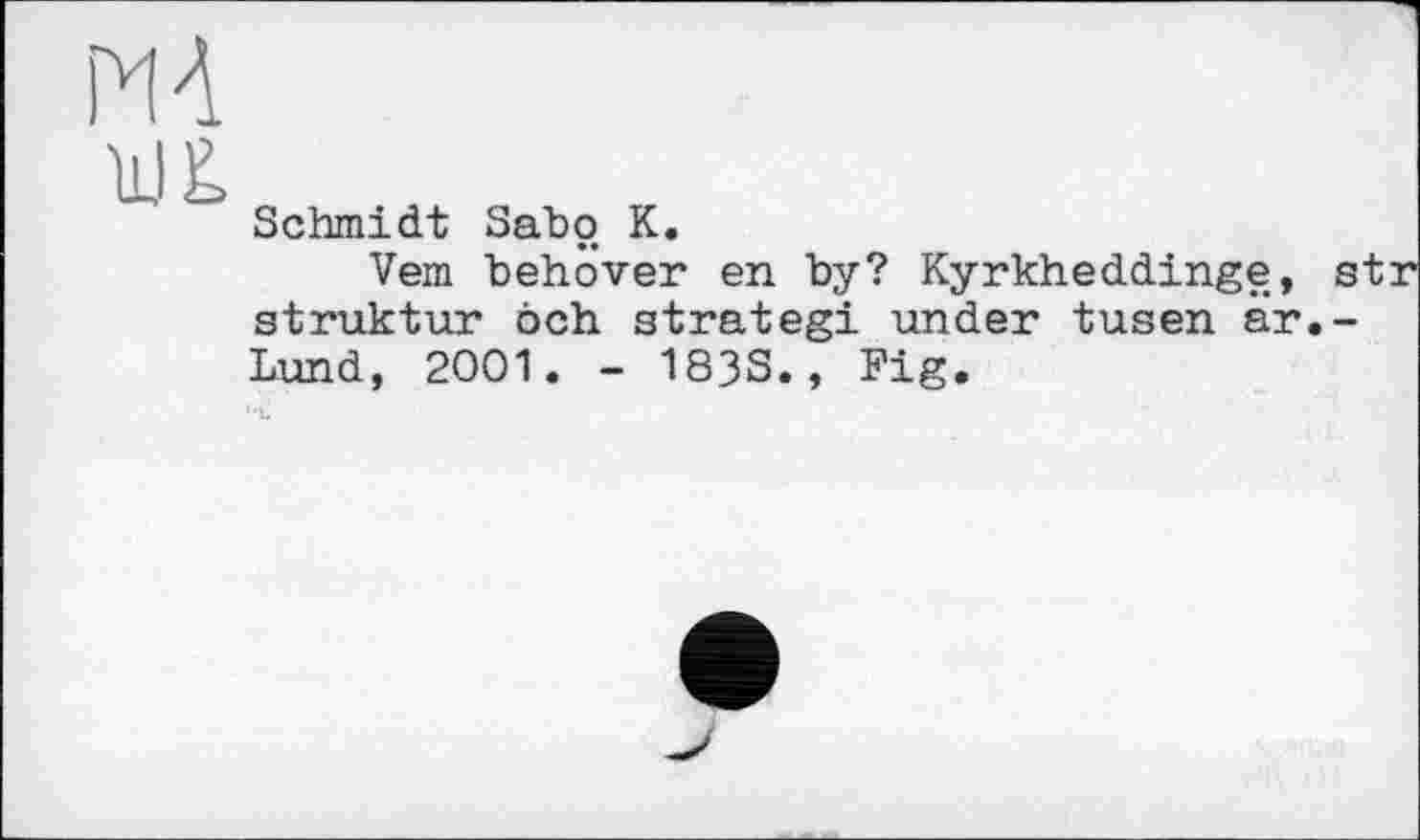 ﻿MA
Schmidt Sabo К.
Vern behöver en by? Kyrkheddinge, s Struktur öch strategi under tusen är.-Lund, 2001. - 183S., Fig.
